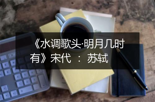 《水调歌头·明月几时有》宋代 ： 苏轼