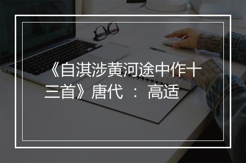 《自淇涉黄河途中作十三首》唐代 ： 高适