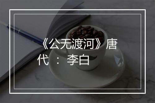 《公无渡河》唐代 ： 李白