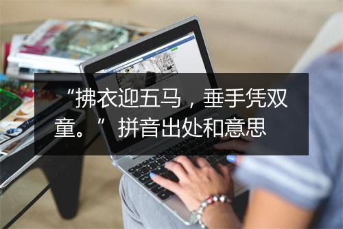 “拂衣迎五马，垂手凭双童。”拼音出处和意思