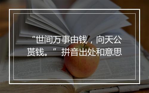 “世间万事由钱，向天公贳钱。”拼音出处和意思