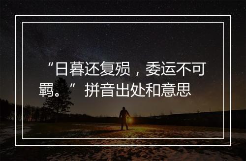 “日暮还复殒，委运不可羁。”拼音出处和意思